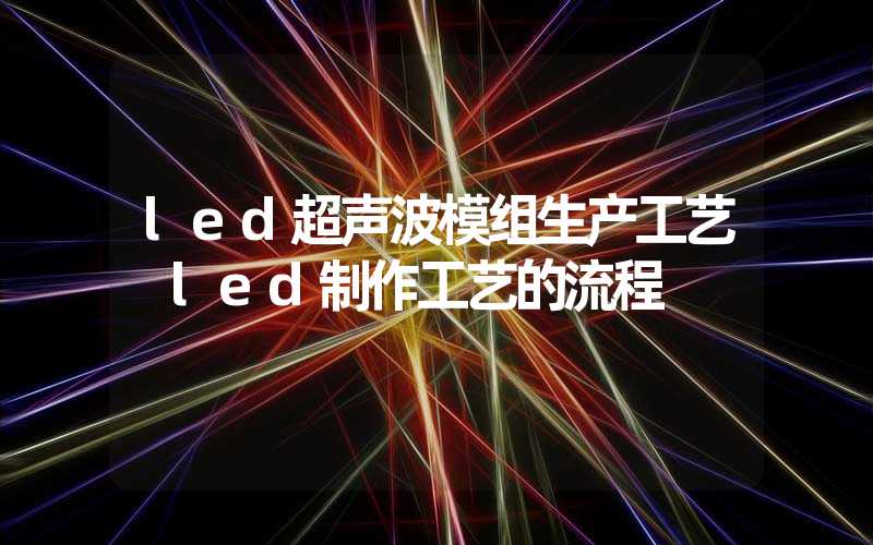 led超声波模组生产工艺 led制作工艺的流程